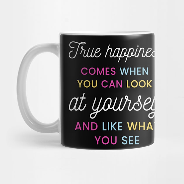 True happiness comes when you can look at yourself and like what you see by Kachanan@BoonyaShop